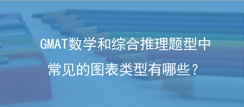 GMAT數(shù)學(xué)和綜合推理題型中常見的圖表類型有哪些？